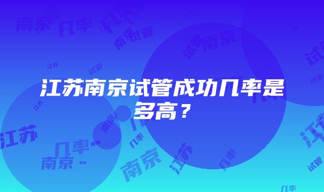 江苏南京试管成功几率是多高？