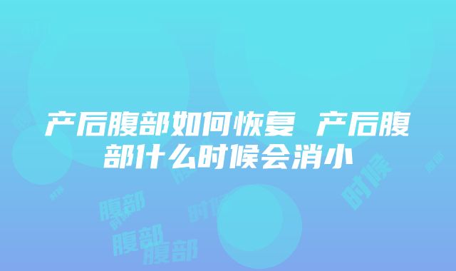 产后腹部如何恢复 产后腹部什么时候会消小