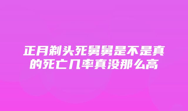 正月剃头死舅舅是不是真的死亡几率真没那么高