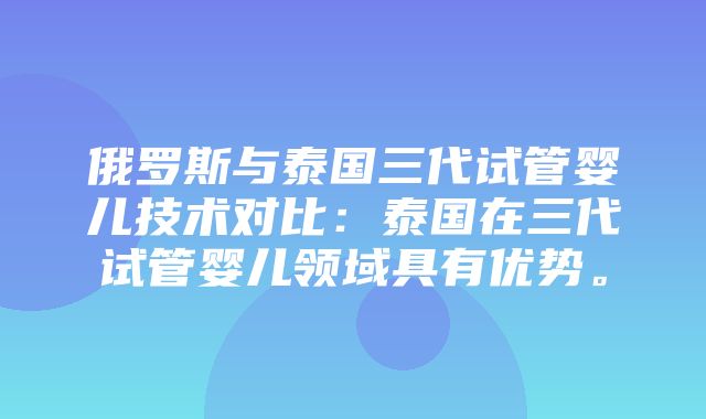 俄罗斯与泰国三代试管婴儿技术对比：泰国在三代试管婴儿领域具有优势。