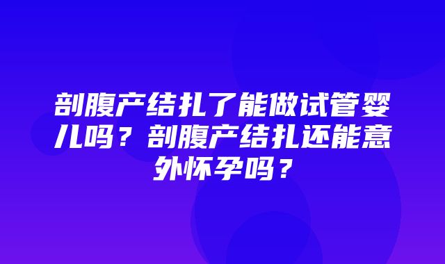 剖腹产结扎了能做试管婴儿吗？剖腹产结扎还能意外怀孕吗？