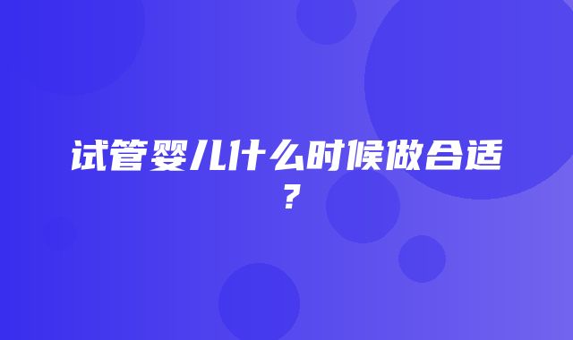 试管婴儿什么时候做合适？