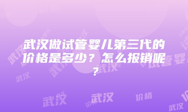 武汉做试管婴儿第三代的价格是多少？怎么报销呢？