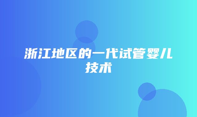 浙江地区的一代试管婴儿技术