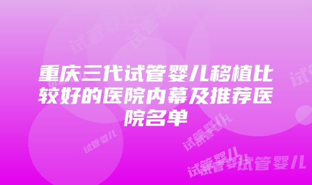 重庆三代试管婴儿移植比较好的医院内幕及推荐医院名单