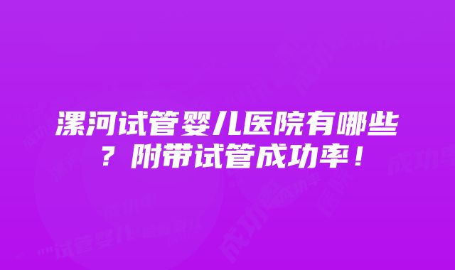 漯河试管婴儿医院有哪些？附带试管成功率！