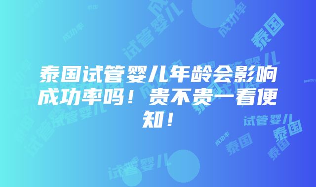 泰国试管婴儿年龄会影响成功率吗！贵不贵一看便知！