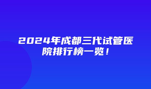 2024年成都三代试管医院排行榜一览！