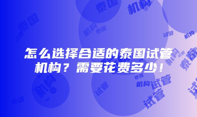 怎么选择合适的泰国试管机构？需要花费多少！