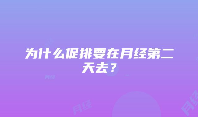 为什么促排要在月经第二天去？