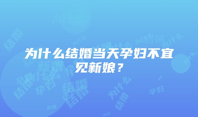 为什么结婚当天孕妇不宜见新娘？