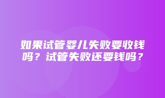 如果试管婴儿失败要收钱吗？试管失败还要钱吗？