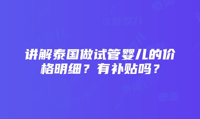 讲解泰国做试管婴儿的价格明细？有补贴吗？