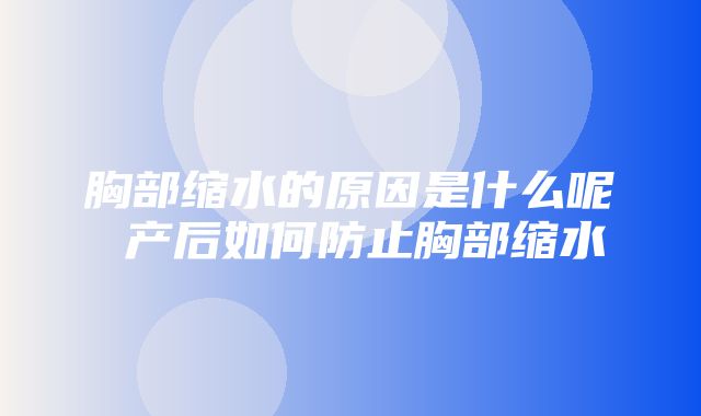 胸部缩水的原因是什么呢 产后如何防止胸部缩水