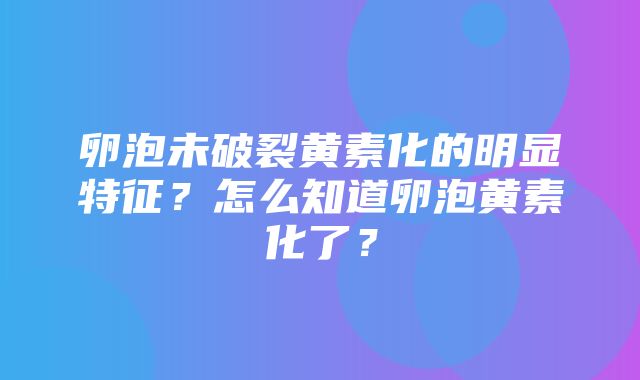 卵泡未破裂黄素化的明显特征？怎么知道卵泡黄素化了？