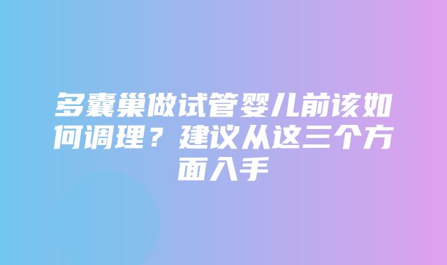 多囊巢做试管婴儿前该如何调理？建议从这三个方面入手