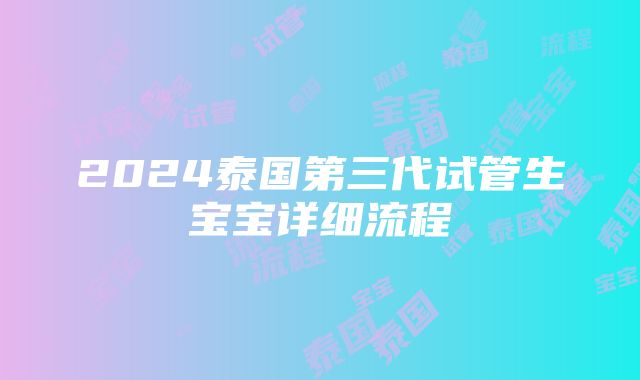 2024泰国第三代试管生宝宝详细流程