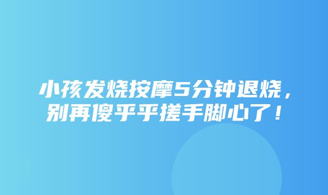 小孩发烧按摩5分钟退烧，别再傻乎乎搓手脚心了！