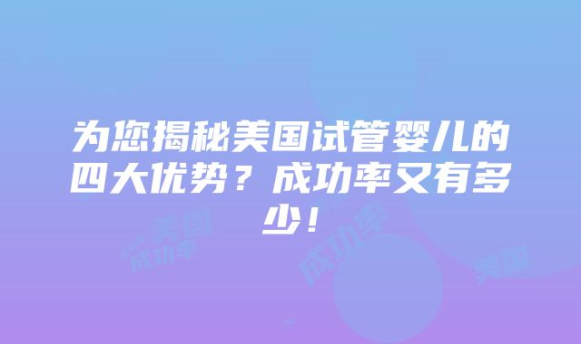 为您揭秘美国试管婴儿的四大优势？成功率又有多少！