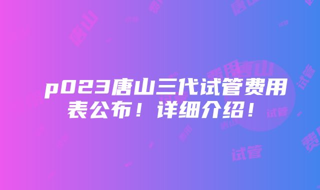 茀p023唐山三代试管费用表公布！详细介绍！