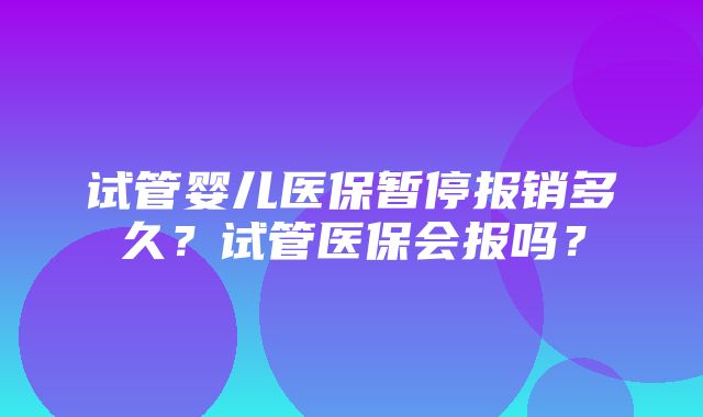 试管婴儿医保暂停报销多久？试管医保会报吗？