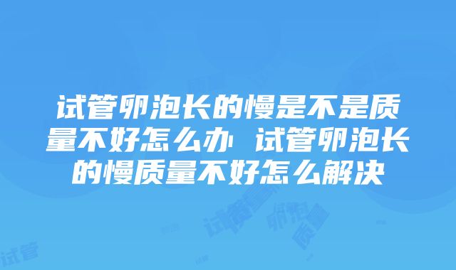 试管卵泡长的慢是不是质量不好怎么办 试管卵泡长的慢质量不好怎么解决