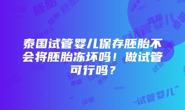 泰国试管婴儿保存胚胎不会将胚胎冻坏吗！做试管可行吗？