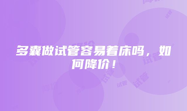 多囊做试管容易着床吗，如何降价！