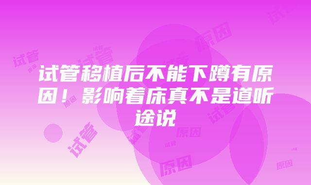 试管移植后不能下蹲有原因！影响着床真不是道听途说