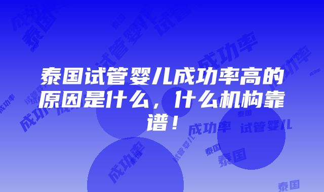 泰国试管婴儿成功率高的原因是什么，什么机构靠谱！