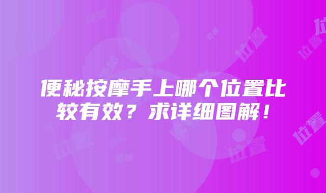 便秘按摩手上哪个位置比较有效？求详细图解！