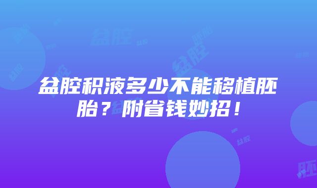 盆腔积液多少不能移植胚胎？附省钱妙招！