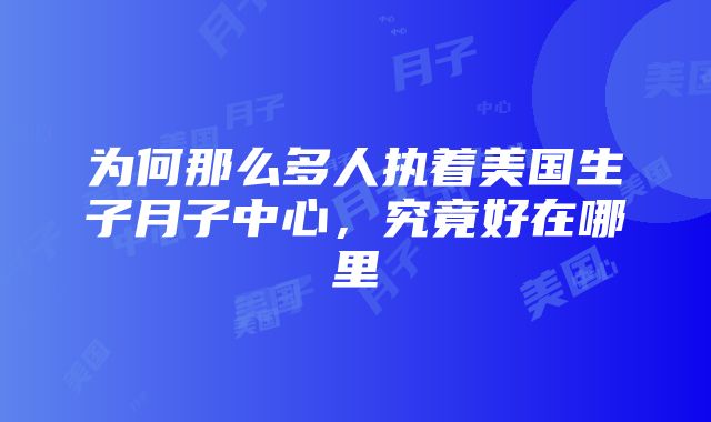 为何那么多人执着美国生子月子中心，究竟好在哪里