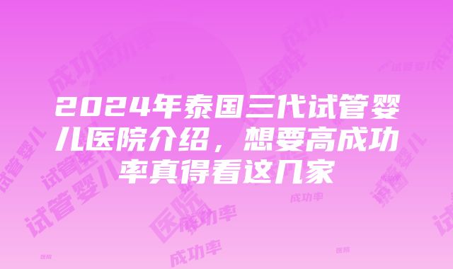 2024年泰国三代试管婴儿医院介绍，想要高成功率真得看这几家