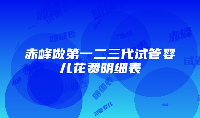 赤峰做第一二三代试管婴儿花费明细表