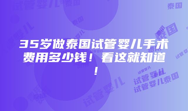 35岁做泰国试管婴儿手术费用多少钱！看这就知道！