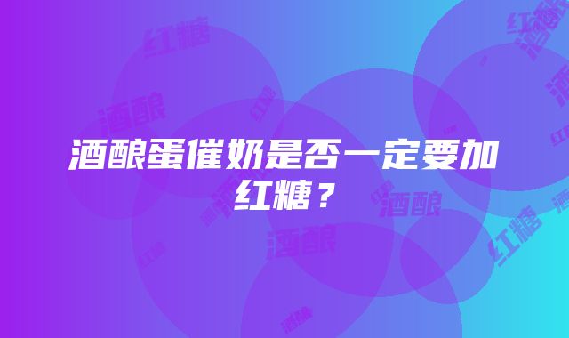 酒酿蛋催奶是否一定要加红糖？