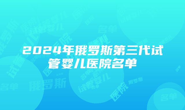 2024年俄罗斯第三代试管婴儿医院名单