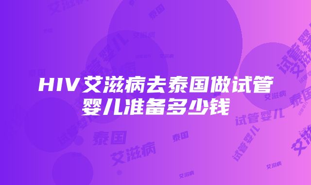 HIV艾滋病去泰国做试管婴儿准备多少钱