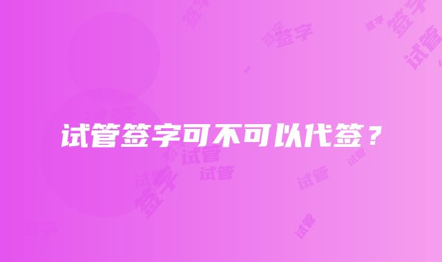 试管签字可不可以代签？