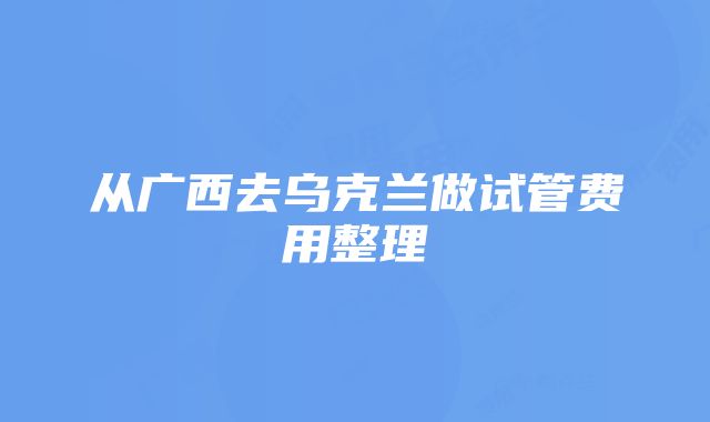 从广西去乌克兰做试管费用整理