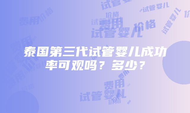 泰国第三代试管婴儿成功率可观吗？多少？