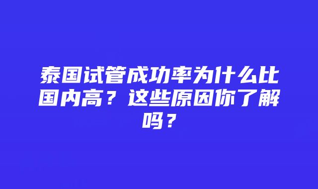 泰国试管成功率为什么比国内高？这些原因你了解吗？