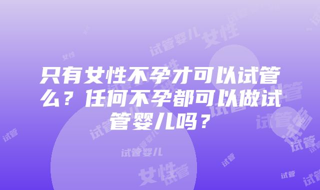 只有女性不孕才可以试管么？任何不孕都可以做试管婴儿吗？