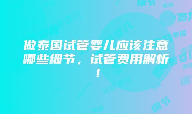 做泰国试管婴儿应该注意哪些细节，试管费用解析！