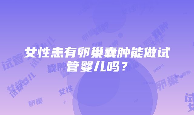 女性患有卵巢囊肿能做试管婴儿吗？