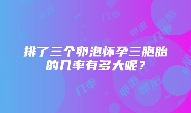 排了三个卵泡怀孕三胞胎的几率有多大呢？