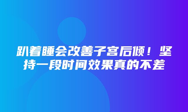 趴着睡会改善子宫后倾！坚持一段时间效果真的不差