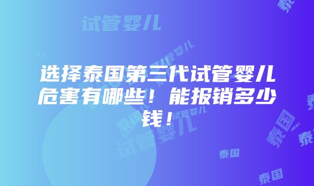 选择泰国第三代试管婴儿危害有哪些！能报销多少钱！