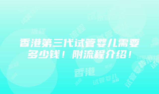 香港第三代试管婴儿需要多少钱！附流程介绍！